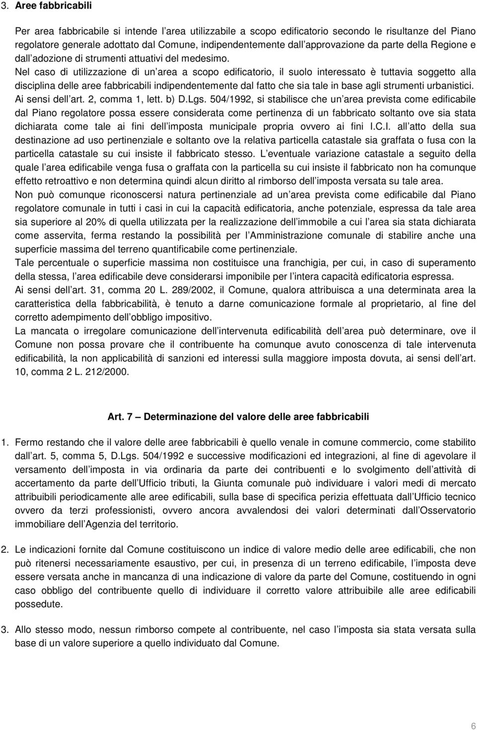 Nel caso di utilizzazione di un area a scopo edificatorio, il suolo interessato è tuttavia soggetto alla disciplina delle aree fabbricabili indipendentemente dal fatto che sia tale in base agli