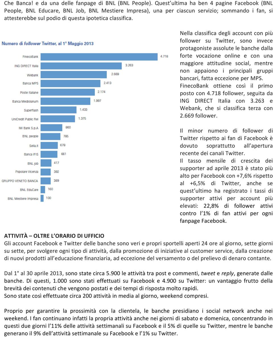 Nella classifica degli account con più follower su Twitter, sono invece protagoniste assolute le banche dalla forte vocazione online e con una maggiore attitudine social, mentre non appaiono i