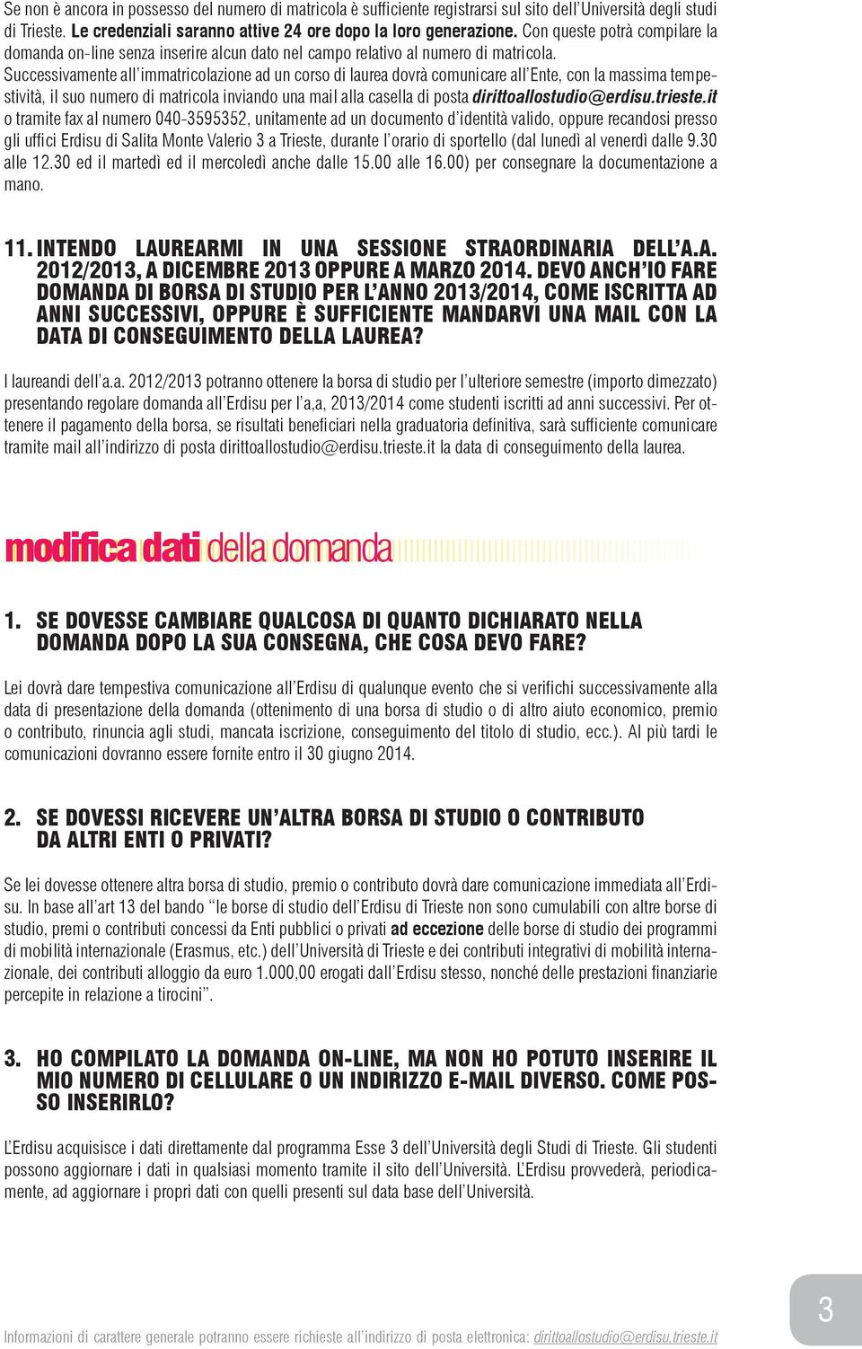 Successivamente all immatricolazione ad un corso di laurea dovrà comunicare all Ente, con la massima tempestività, il suo numero di matricola inviando una mail alla casella di posta