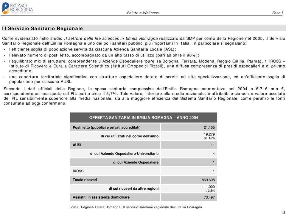 In particolare si segnalano: - l efficiente soglia di popolazione servita da ciascuna Azienda Sanitaria Locale (ASL); - l elevato numero di posti letto, accompagnato da un alto tasso di utilizzo