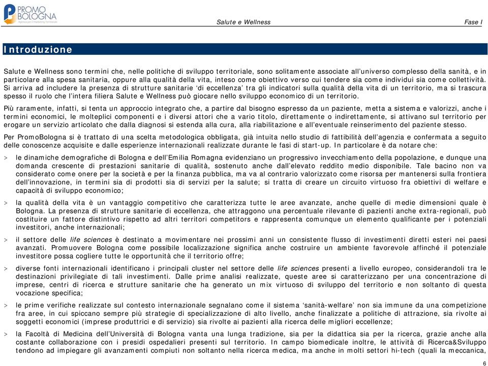 Si arriva ad includere la presenza di strutture sanitarie di eccellenza tra gli indicatori sulla qualità della vita di un territorio, ma si trascura spesso il ruolo che l intera filiera Salute e