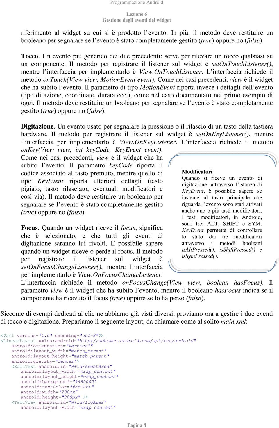 Il metodo per registrare il listener sul widget è setontouchlistener(), mentre l interfaccia per implementarlo è View.OnTouchListener.