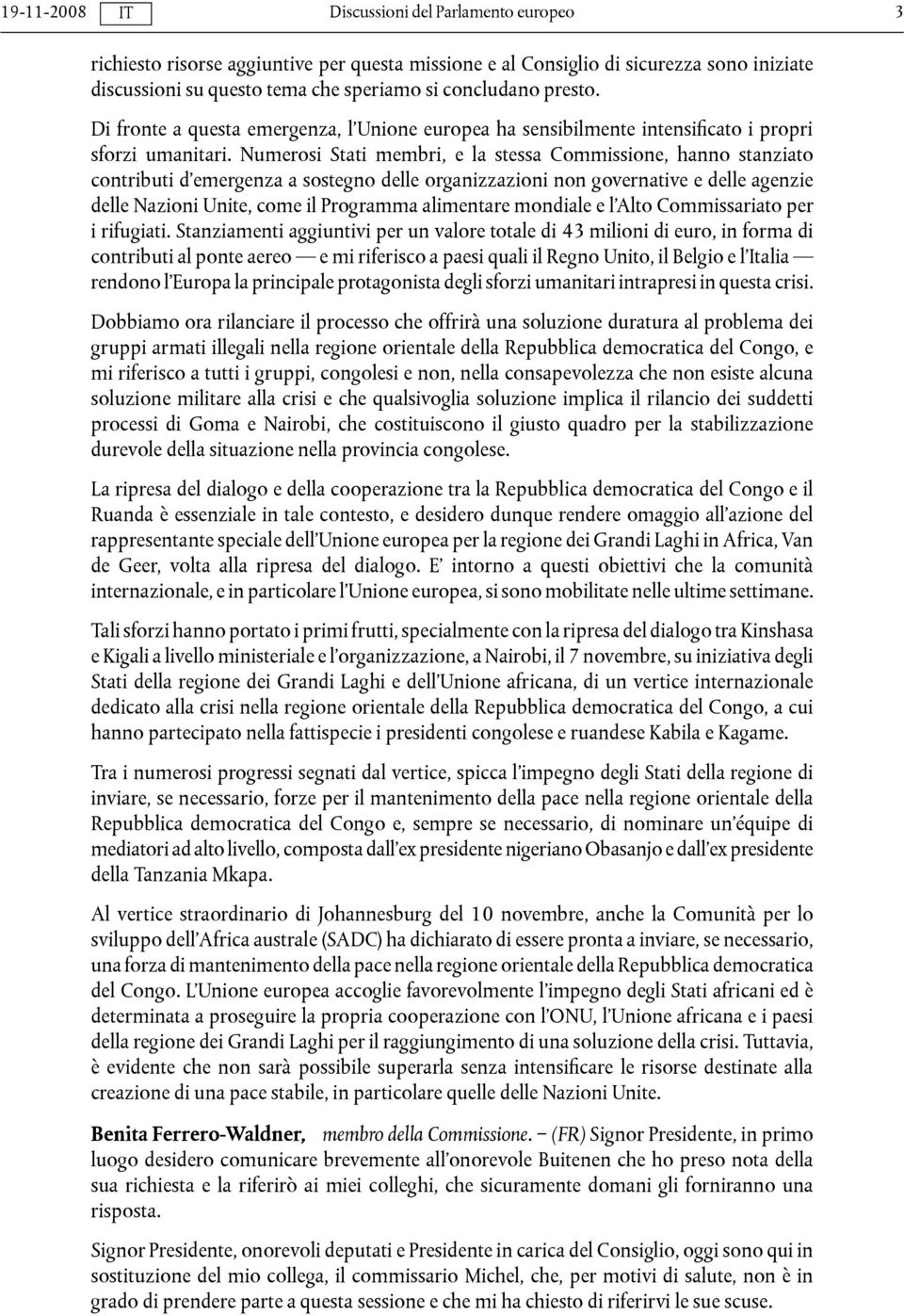 Numerosi Stati membri, e la stessa Commissione, hanno stanziato contributi d emergenza a sostegno delle organizzazioni non governative e delle agenzie delle Nazioni Unite, come il Programma