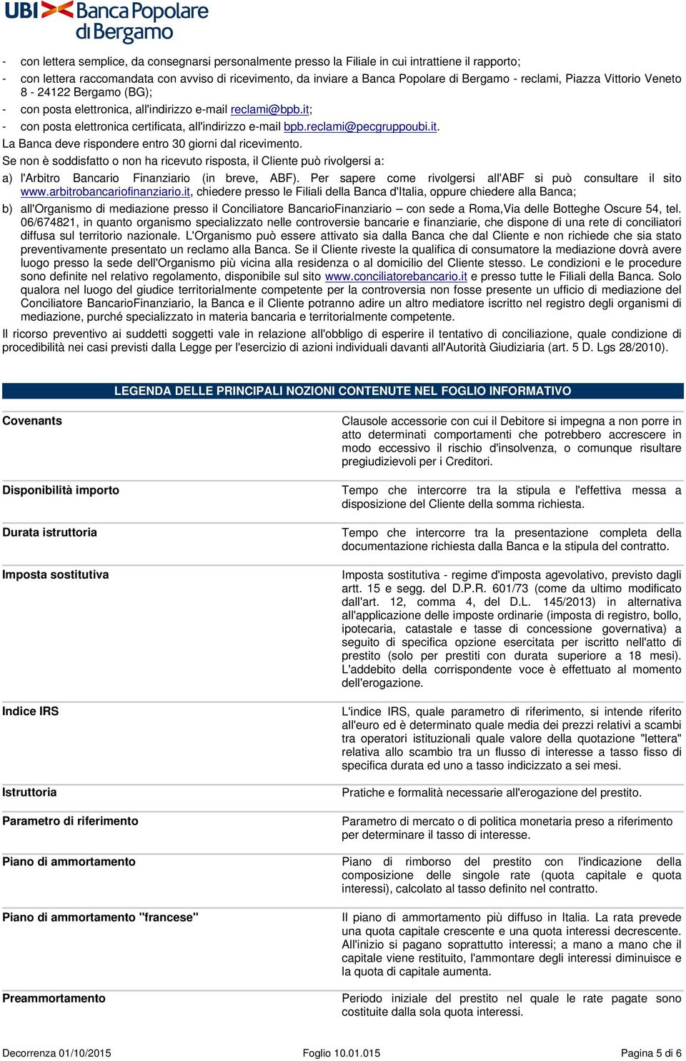 it. La Banca deve rispondere entro 30 giorni dal ricevimento. Se non è soddisfatto o non ha ricevuto risposta, il Cliente può rivolgersi a: a) l'arbitro Bancario Finanziario (in breve, ABF).