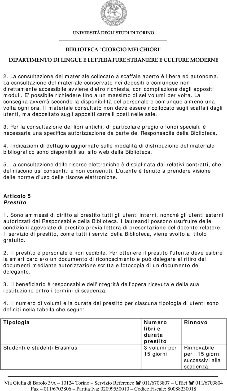 E' possibile richiedere fino a un massimo di sei volumi per volta. La consegna avverrà secondo la disponibilità del personale e comunque almeno una volta ogni ora.