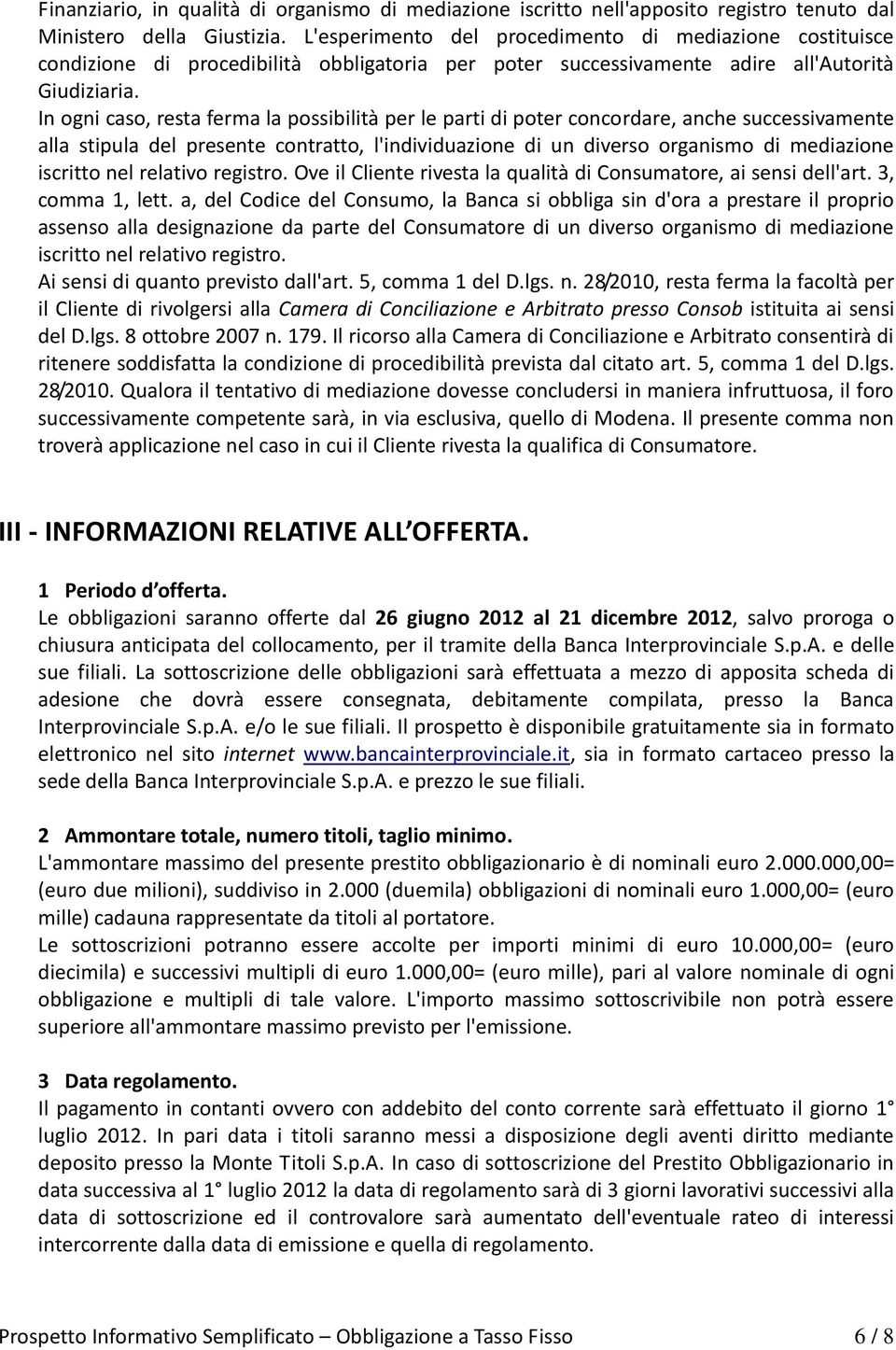 In ogni caso, resta ferma la possibilità per le parti di poter concordare, anche successivamente alla stipula del presente contratto, l'individuazione di un diverso organismo di mediazione iscritto