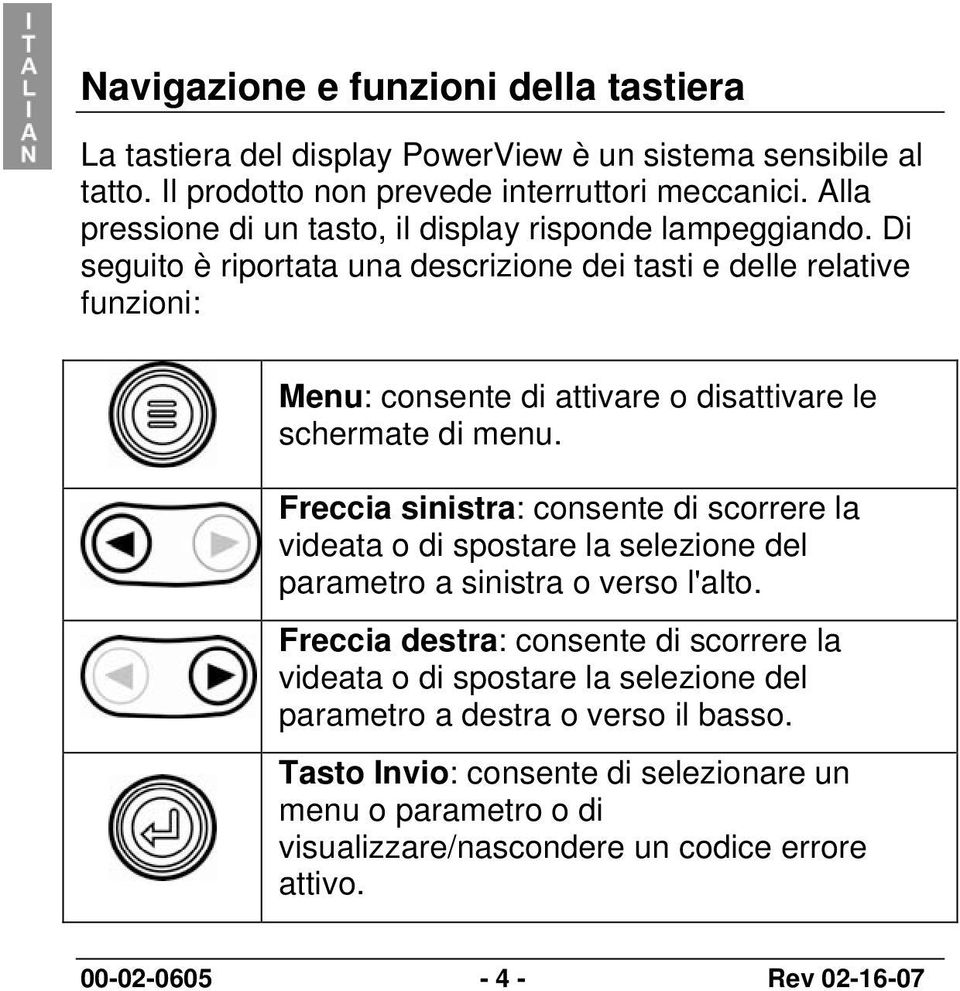 Di seguito è riportata una descrizione dei tasti e delle relative funzioni: Menu: consente di attivare o disattivare le schermate di menu.