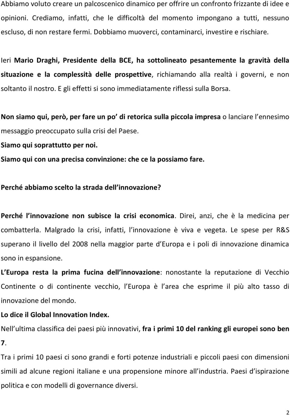 Ieri Mario Draghi, Presidente della BCE, ha sottolineato pesantemente la gravità della situazione e la complessità delle prospettive, richiamando alla realtà i governi, e non soltanto il nostro.