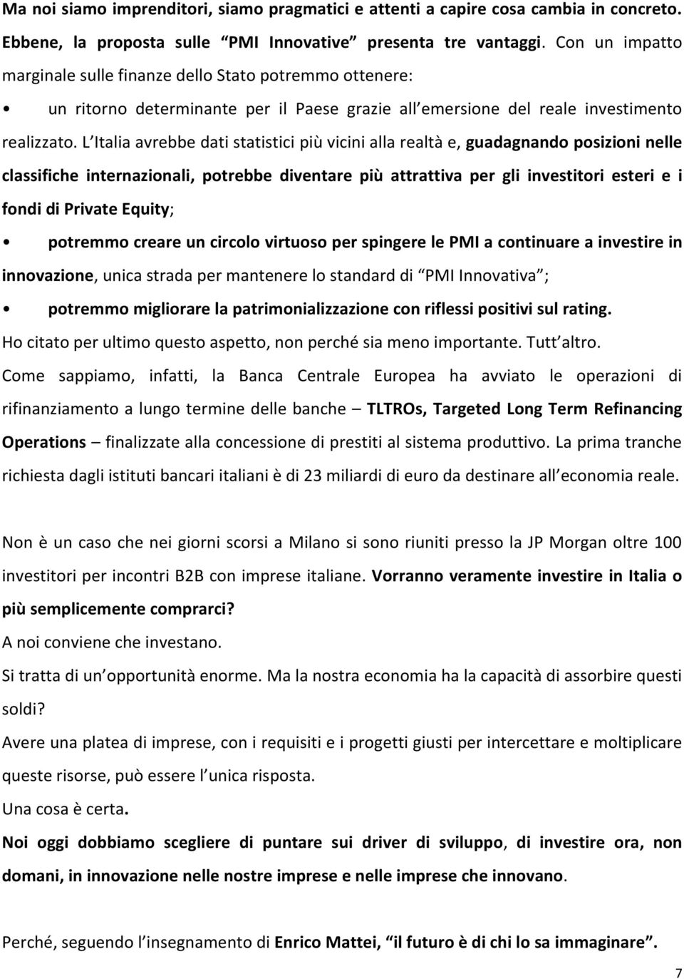 L Italia avrebbe dati statistici più vicini alla realtà e, guadagnando posizioni nelle classifiche internazionali, potrebbe diventare più attrattiva per gli investitori esteri e i fondi di Private