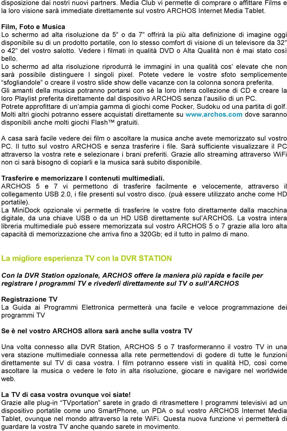 televisore da 32 o 42 del vostro salotto. Vedere i filmati in qualità DVD o Alta Qualità non è mai stato così bello.