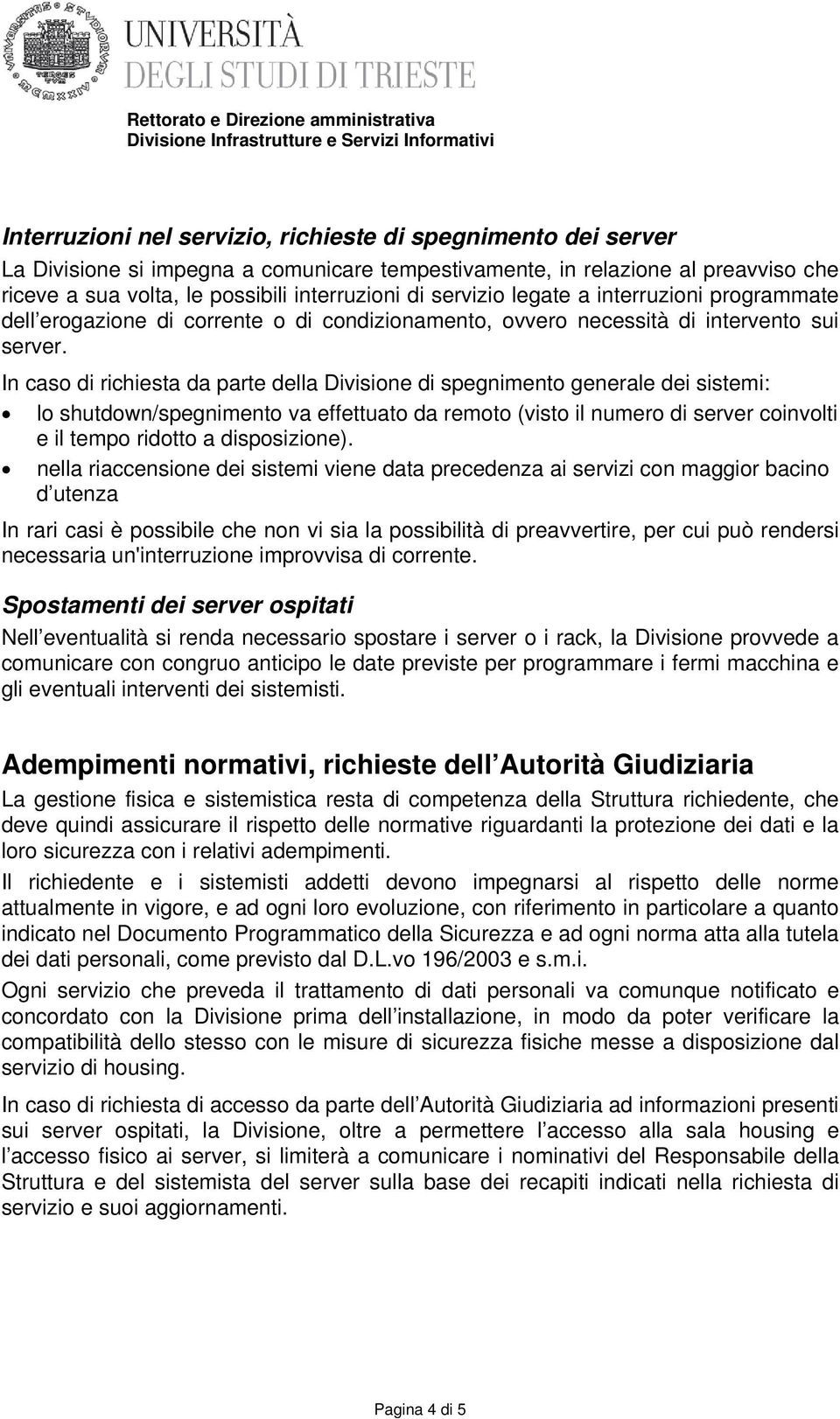 In caso di richiesta da parte della Divisione di spegnimento generale dei sistemi: lo shutdown/spegnimento va effettuato da remoto (visto il numero di server coinvolti e il tempo ridotto a