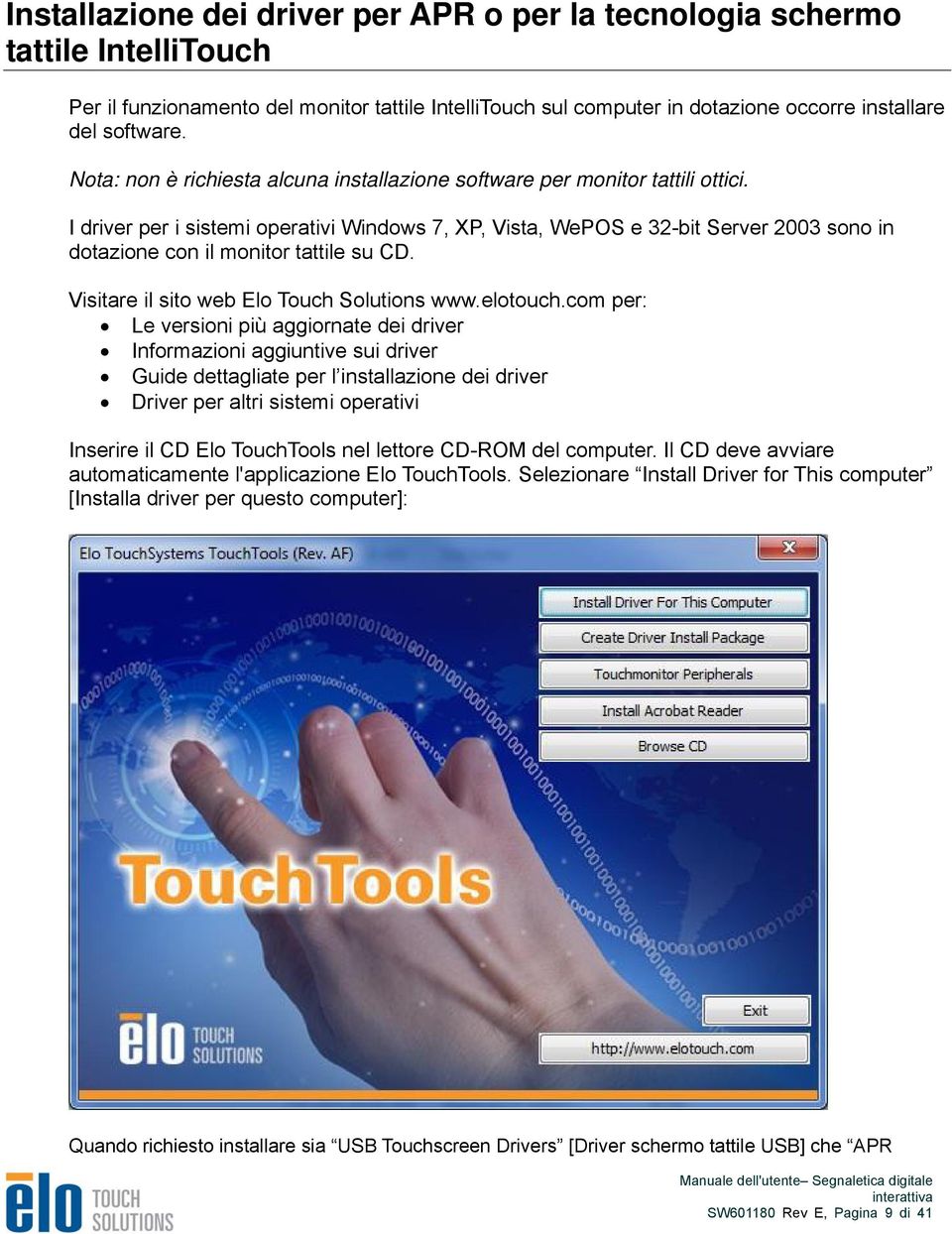 I driver per i sistemi operativi Windows 7, XP, Vista, WePOS e 32-bit Server 2003 sono in dotazione con il monitor tattile su CD. Visitare il sito web Elo Touch Solutions www.elotouch.