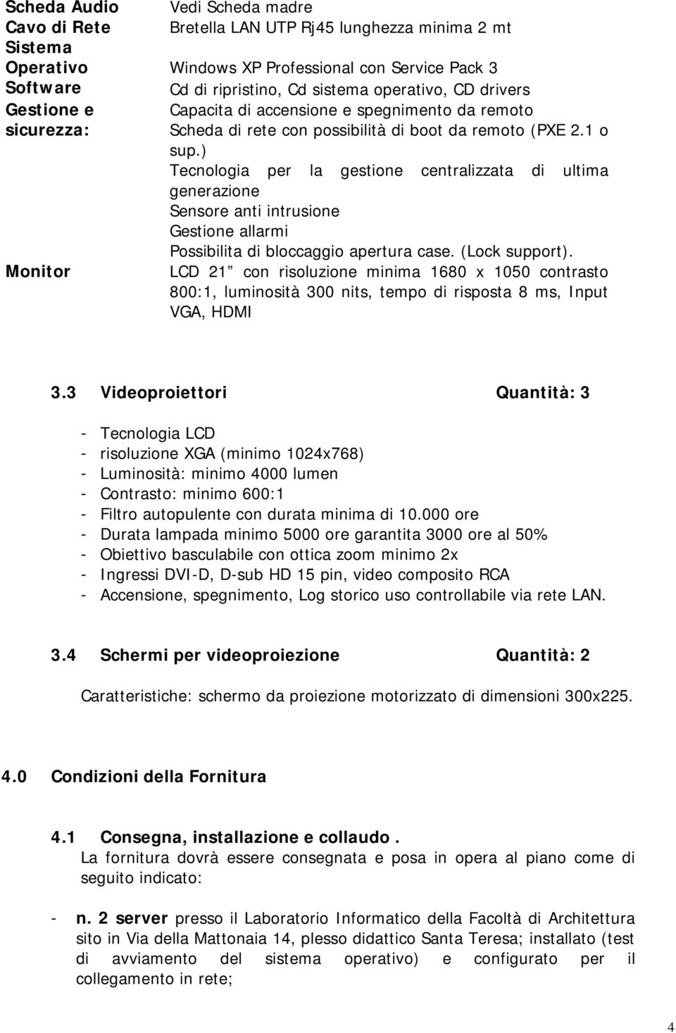 ) Tecnologia per la gestione centralizzata di ultima generazione Sensore anti intrusione Gestione allarmi Possibilita di bloccaggio apertura case. (Lock support).