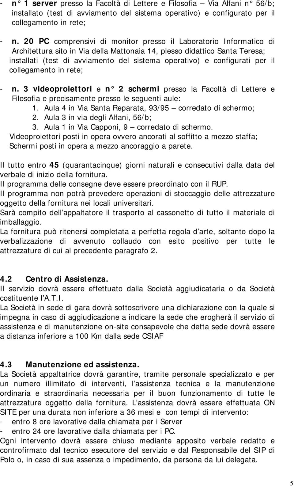 configurati per il collegamento in rete; - n. 3 videoproiettori e n 2 schermi presso la Facoltà di Lettere e Filosofia e precisamente presso le seguenti aule: 1.