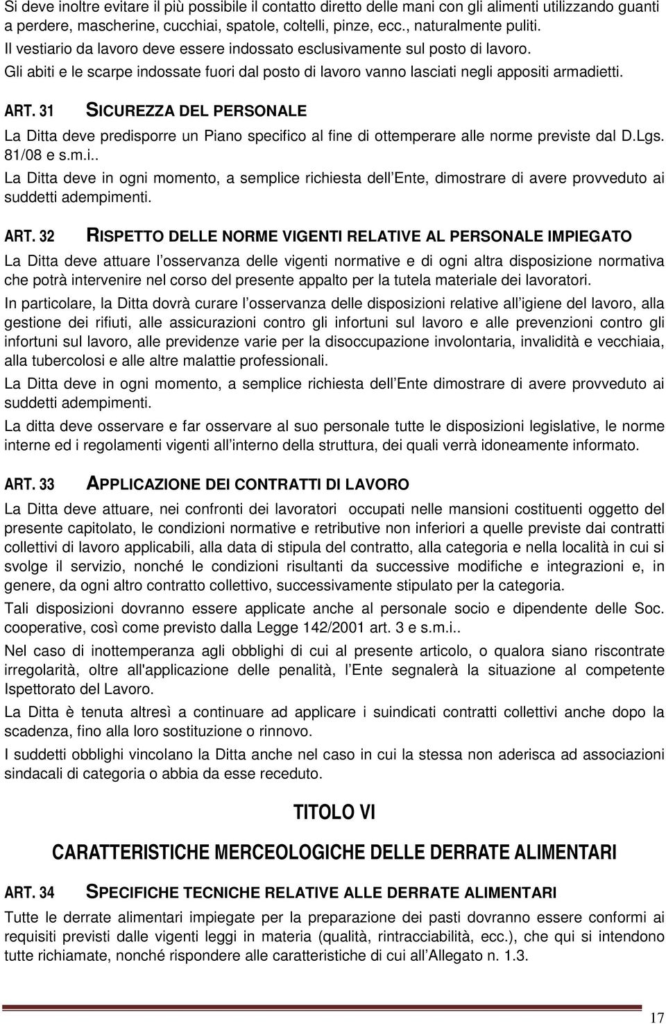 31 SICUREZZA DEL PERSONALE La Ditta deve predisporre un Piano specifico al fine di ottemperare alle norme previste dal D.Lgs. 81/08 e s.m.i.. La Ditta deve in ogni momento, a semplice richiesta dell Ente, dimostrare di avere provveduto ai suddetti adempimenti.