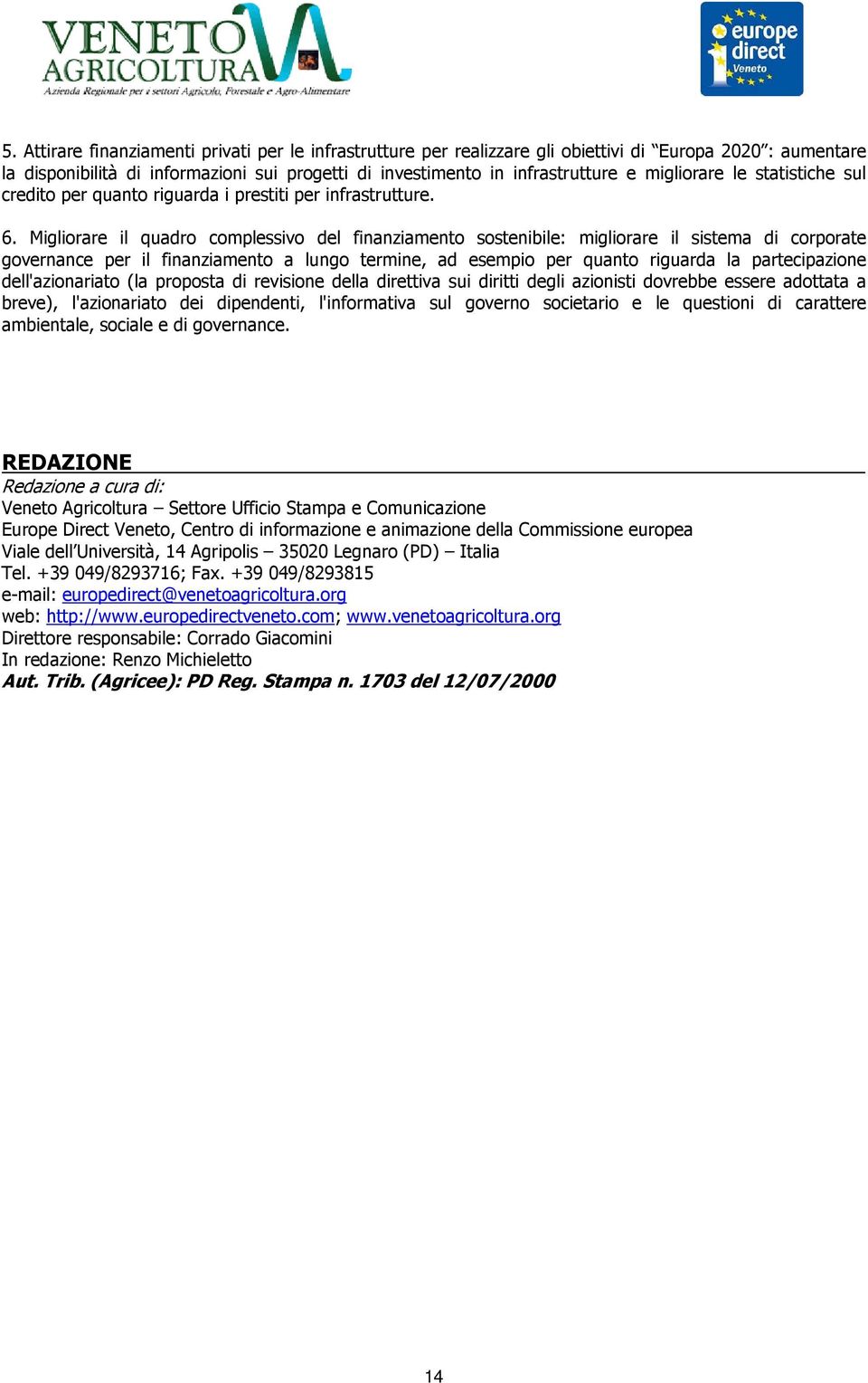 Migliorare il quadro complessivo del finanziamento sostenibile: migliorare il sistema di corporate governance per il finanziamento a lungo termine, ad esempio per quanto riguarda la partecipazione