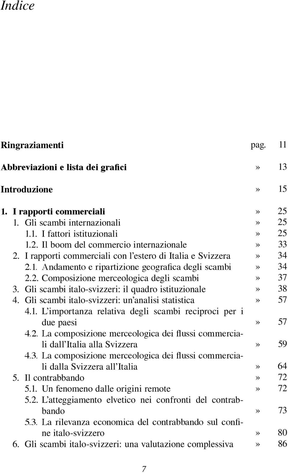 Gli scambi italo-svizzeri: il quadro istituzionale 4. Gli scambi italo-svizzeri: un analisi statistica 4.1. L importanza relativa degli scambi reciproci per i due paesi 4.2.