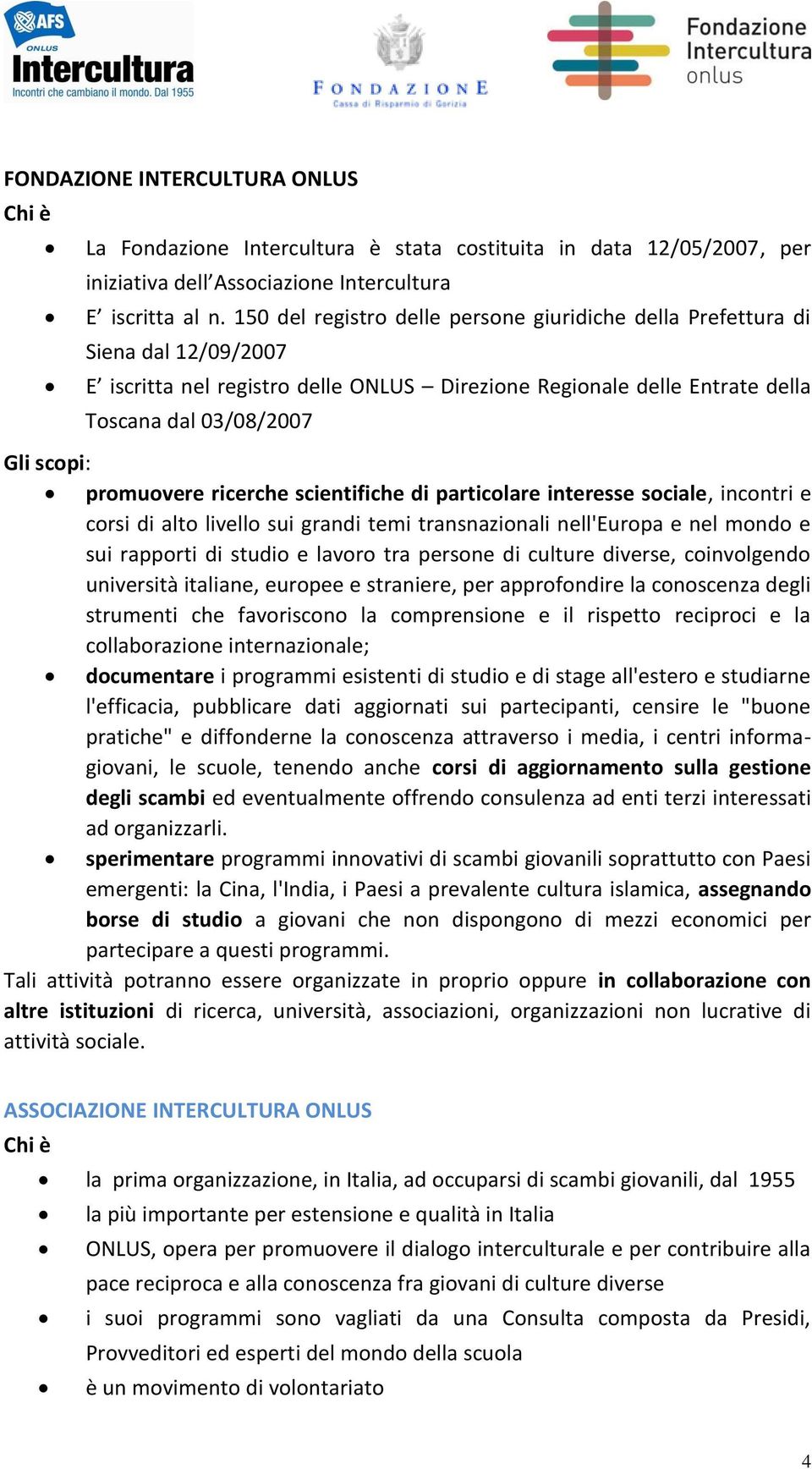 promuovere ricerche scientifiche di particolare interesse sociale, incontri e corsi di alto livello sui grandi temi transnazionali nell'europa e nel mondo e sui rapporti di studio e lavoro tra