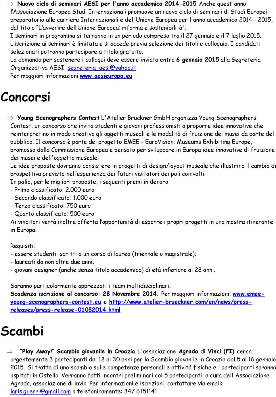 I seminari in programma si terranno in un periodo compreso tra il 27 gennaio e il 7 luglio 2015. L iscrizione ai seminari è limitata e si accede previa selezione dei titoli e colloquio.