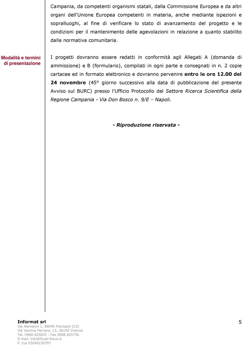 Modalità e termini di presentazione I progetti dovranno essere redatti in conformità agli Allegati A (domanda di ammissione) e B (formulario), compilati in ogni parte e consegnati in n.