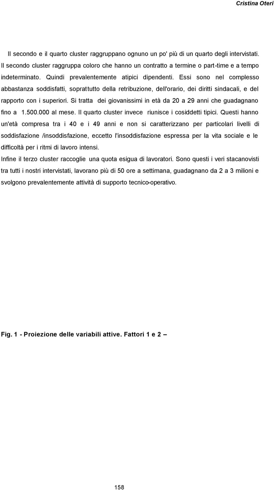 Essi sono nel complesso abbastanza soddisfatti, soprattutto della retribuzione, dell'orario, dei diritti sindacali, e del rapporto con i superiori.