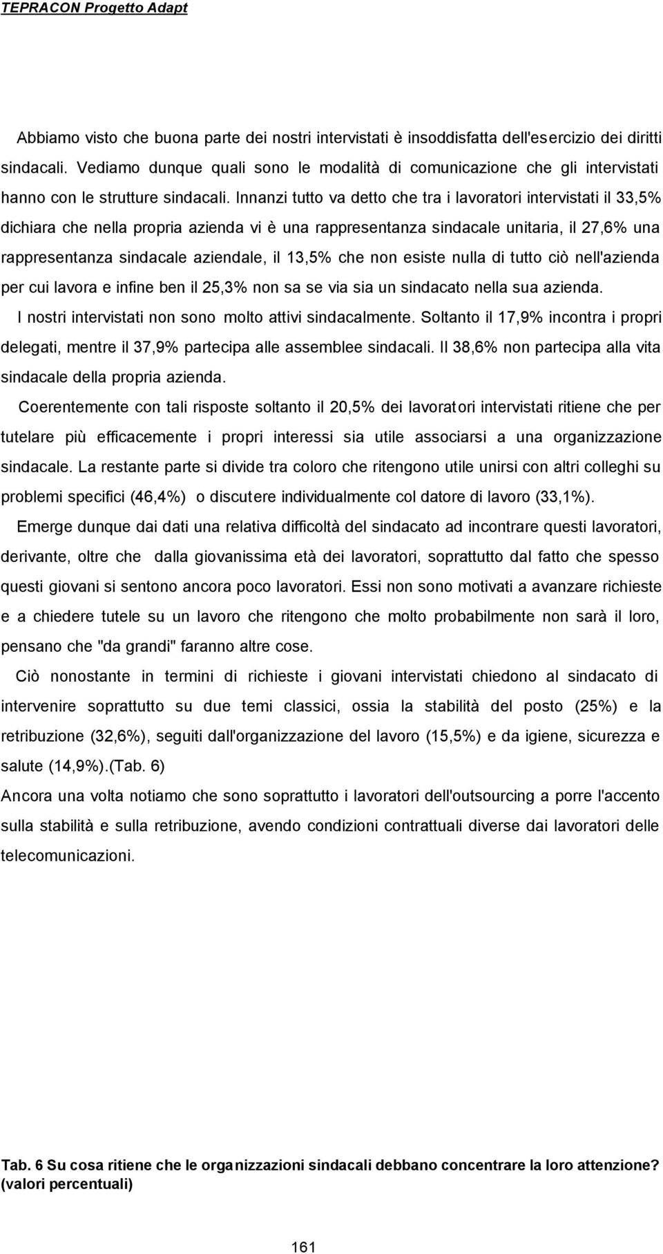 Innanzi tutto va detto che tra i lavoratori intervistati il 33,5% dichiara che nella propria azienda vi è una rappresentanza sindacale unitaria, il 27,6% una rappresentanza sindacale aziendale, il