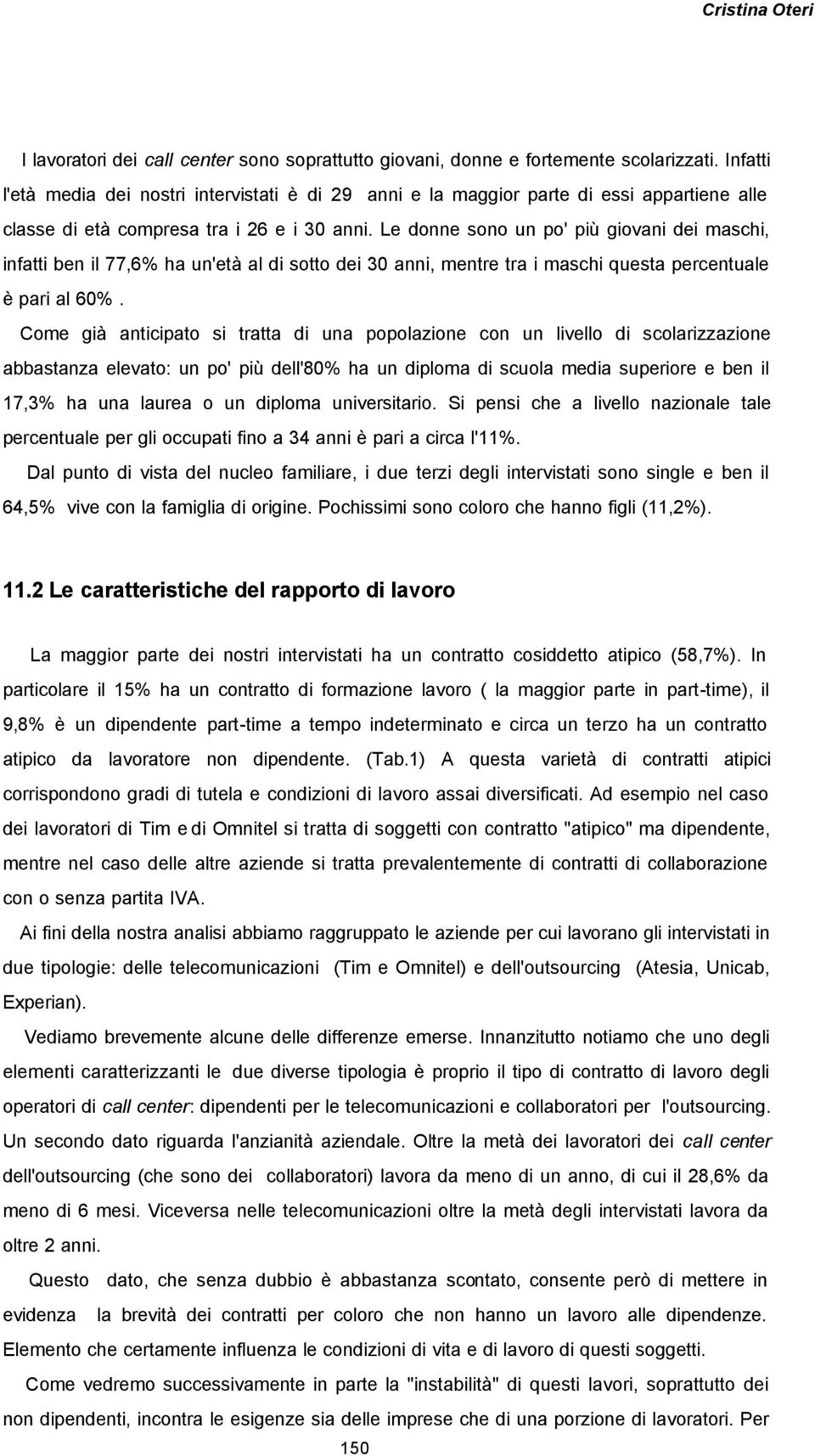 Le donne sono un po' più giovani dei maschi, infatti ben il 77,6% ha un'età al di sotto dei 30 anni, mentre tra i maschi questa percentuale è pari al 60%.