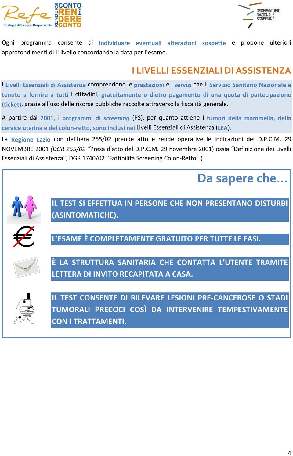 o dietro pagamento di una quota di partecipazione (ticket), grazie all uso delle risorse pubbliche raccolte attraverso la fiscalità generale.