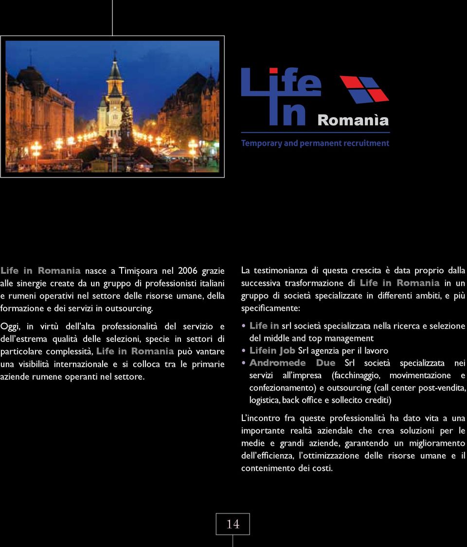 Oggi, in virtù dell alta professionalità del servizio e dell estrema qualità delle selezioni, specie in settori di particolare complessità, Life in Romania può vantare una visibilità internazionale e