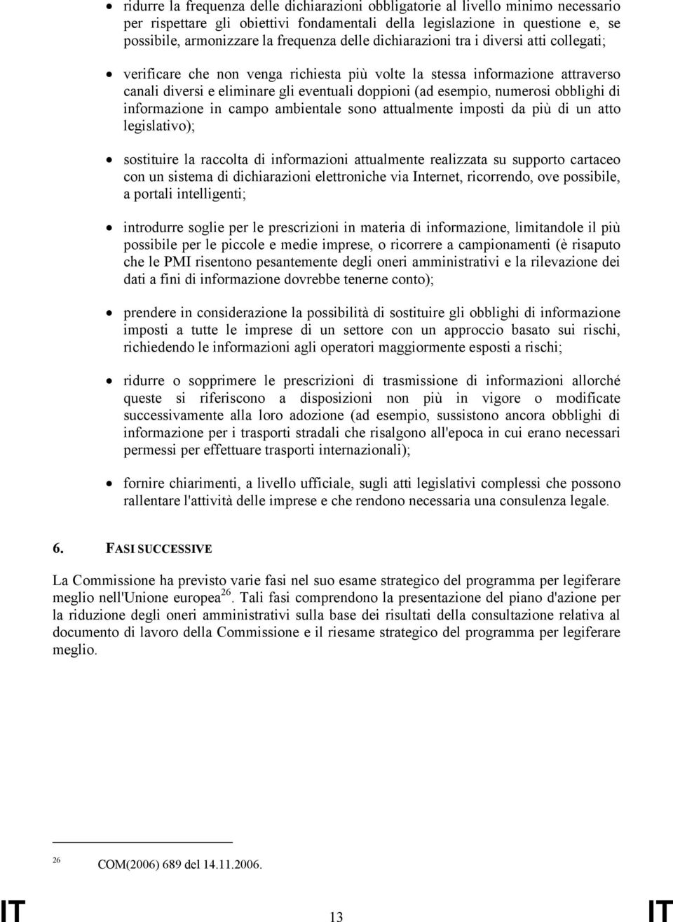 numerosi obblighi di informazione in campo ambientale sono attualmente imposti da più di un atto legislativo); sostituire la raccolta di informazioni attualmente realizzata su supporto cartaceo con