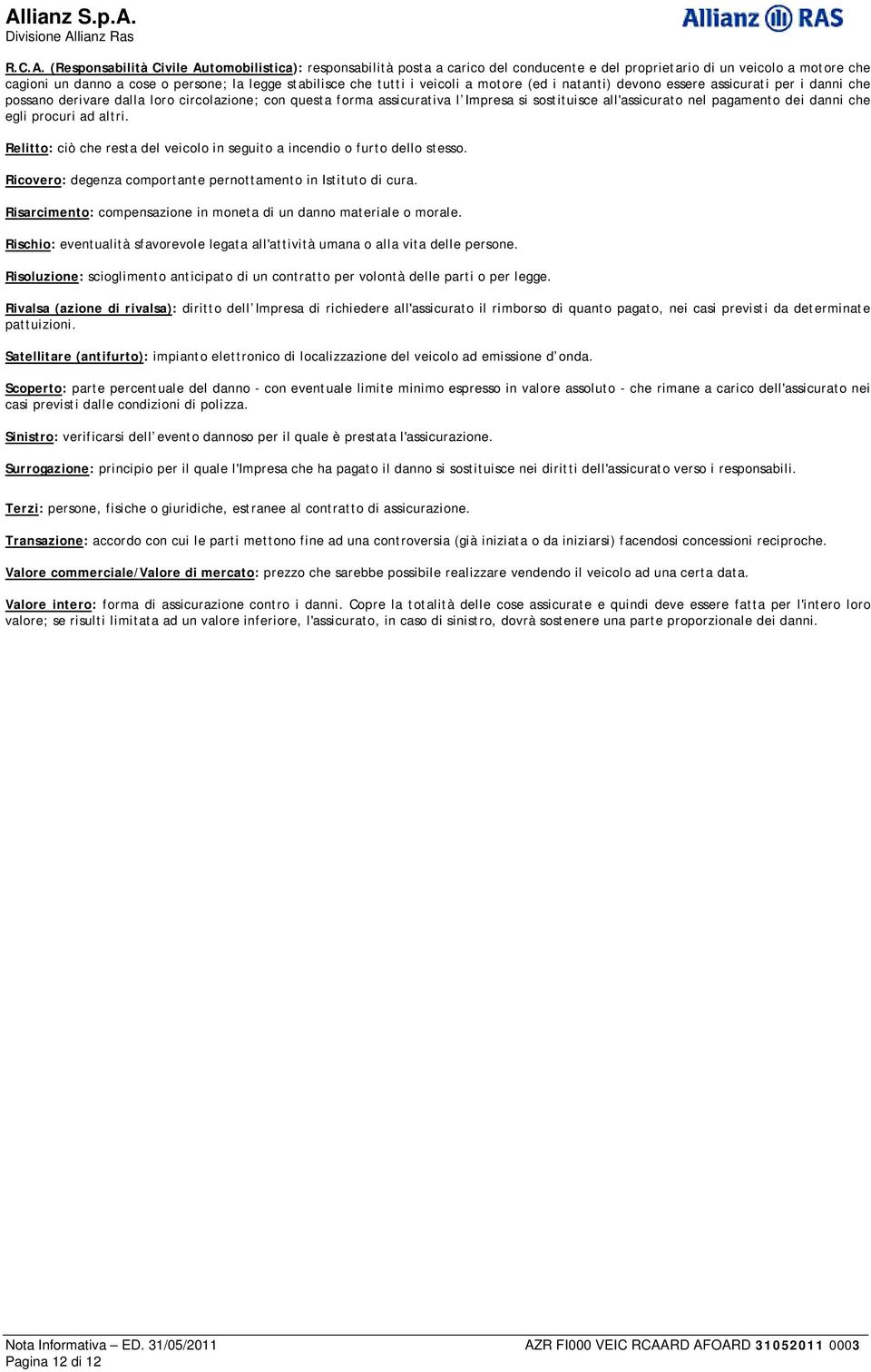 veicoli a motore (ed i natanti) devono essere assicurati per i danni che possano derivare dalla loro circolazione; con questa forma assicurativa l Impresa si sostituisce all'assicurato nel pagamento