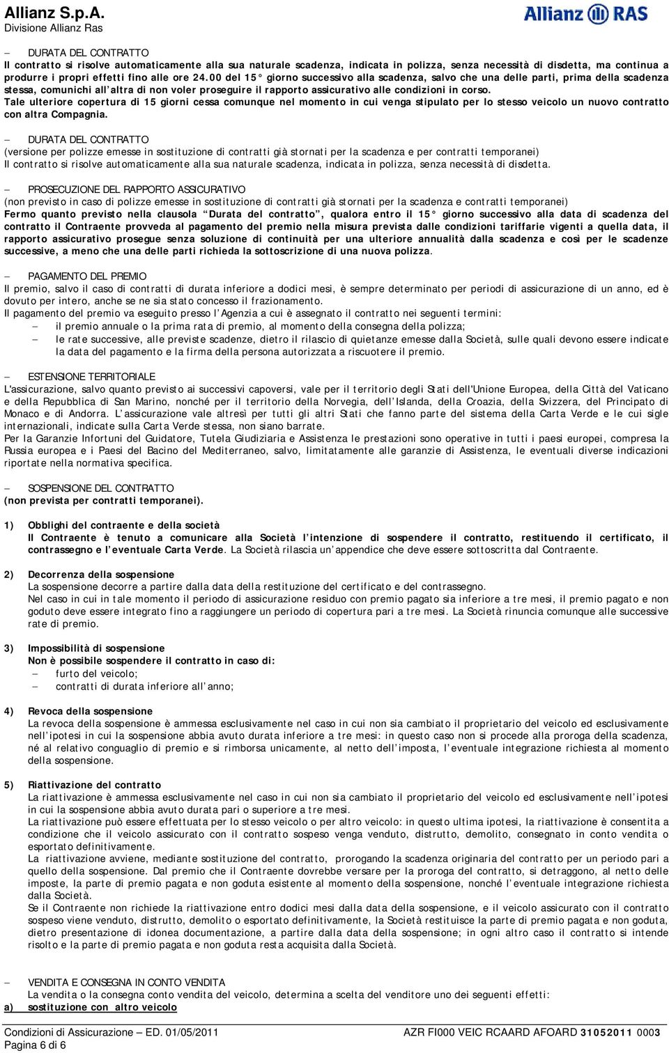 Tale ulteriore copertura di 15 giorni cessa comunque nel momento in cui venga stipulato per lo stesso veicolo un nuovo contratto con altra Compagnia.