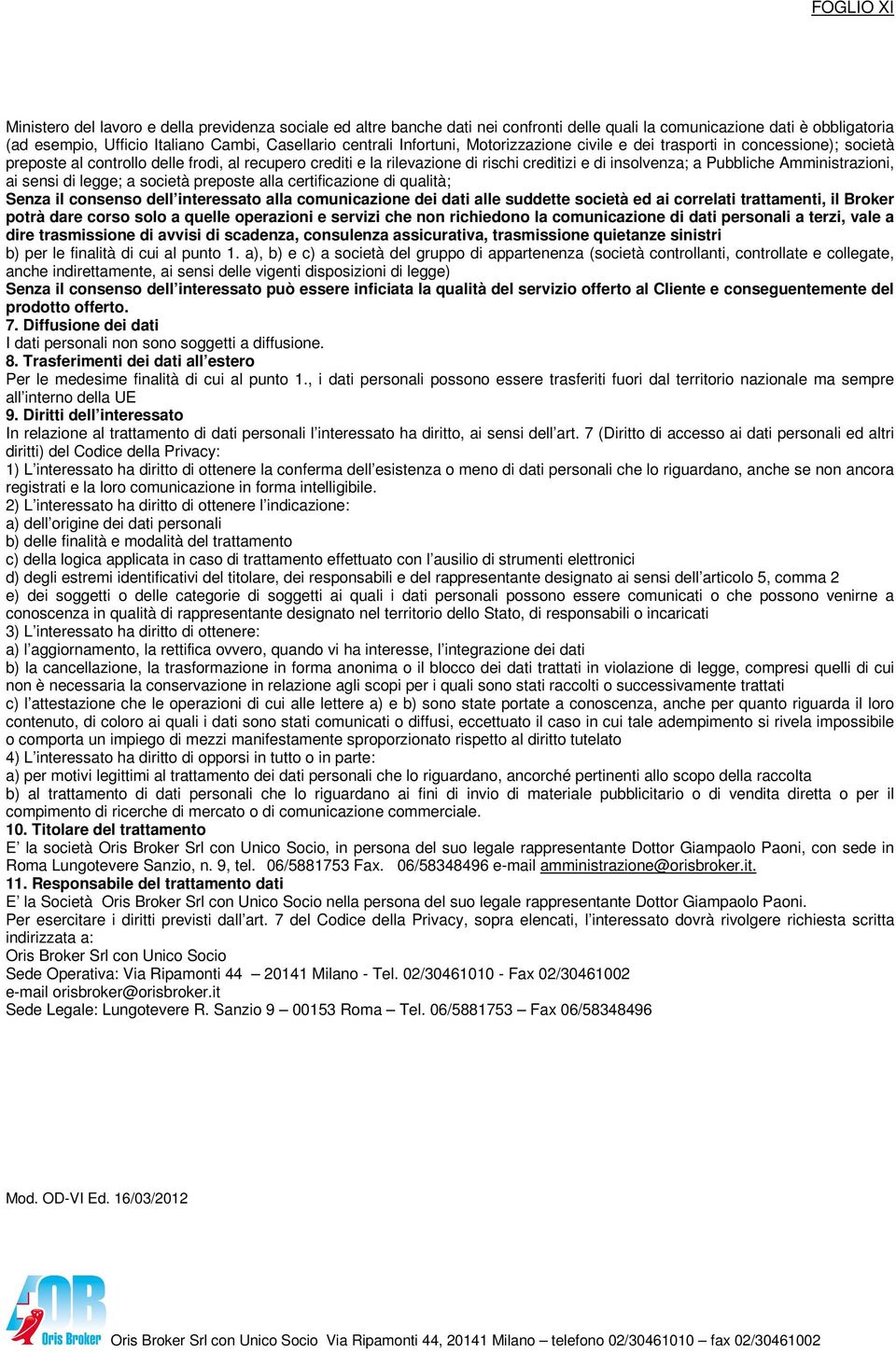 Amministrazioni, ai sensi di legge; a società preposte alla certificazione di qualità; Senza il consenso dell interessato alla comunicazione dei dati alle suddette società ed ai correlati