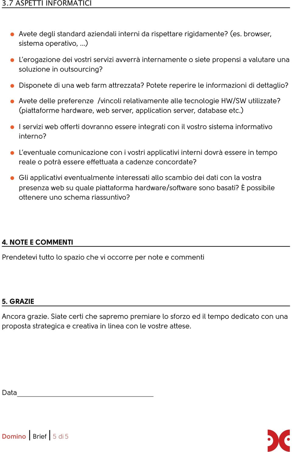 Avete delle preferenze /vincoli relativamente alle tecnologie HW/SW utilizzate? (piattaforme hardware, web server, application server, database etc.