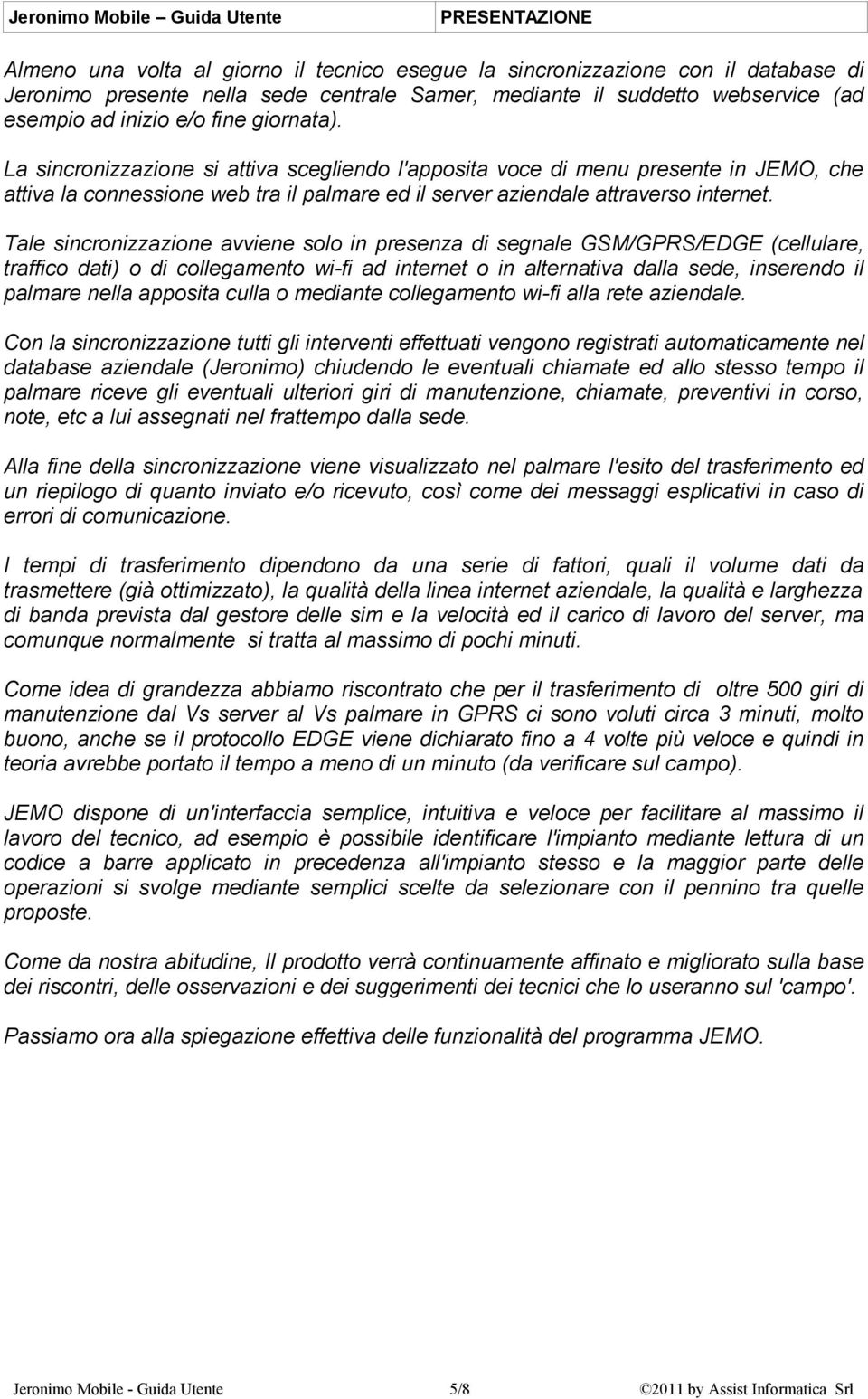 Tale sincronizzazione avviene solo in presenza di segnale GSM/GPRS/EDGE (cellulare, traffico dati) o di collegamento wi-fi ad internet o in alternativa dalla sede, inserendo il palmare nella apposita