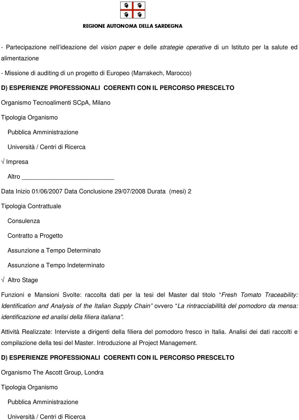 01/06/2007 Data Conclusione 29/07/2008 Durata (mesi) 2 Tipologia Contrattuale Consulenza Contratto a Progetto Assunzione a Tempo Determinato Assunzione a Tempo Indeterminato Altro Stage Funzioni e