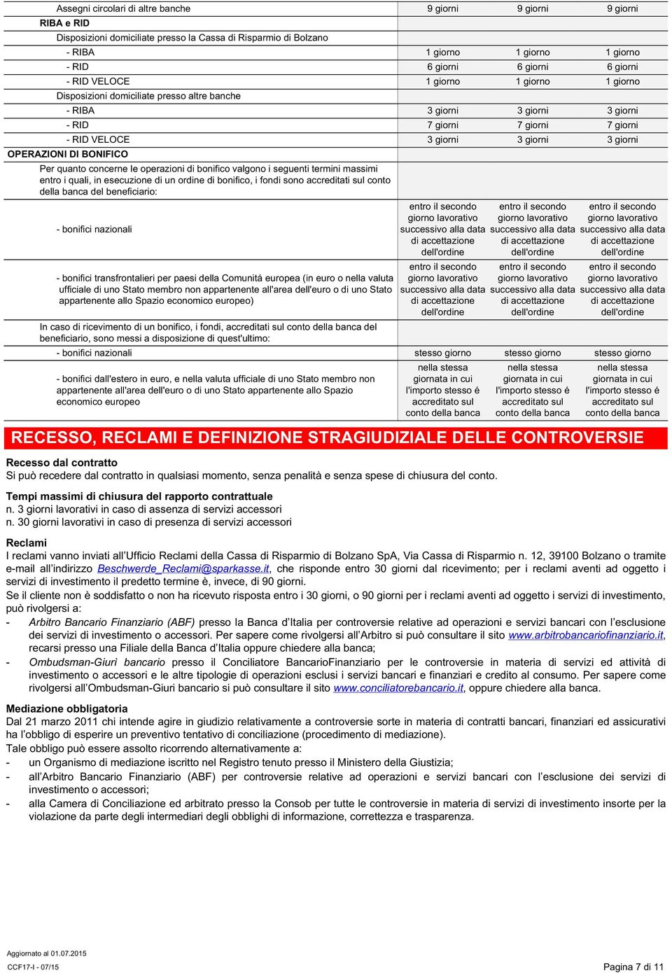 OPERAZIONI DI BONIFICO Per quanto concerne le operazioni di bonifico valgono i seguenti termini massimi entro i quali, in esecuzione di un ordine di bonifico, i fondi sono accreditati sul conto della