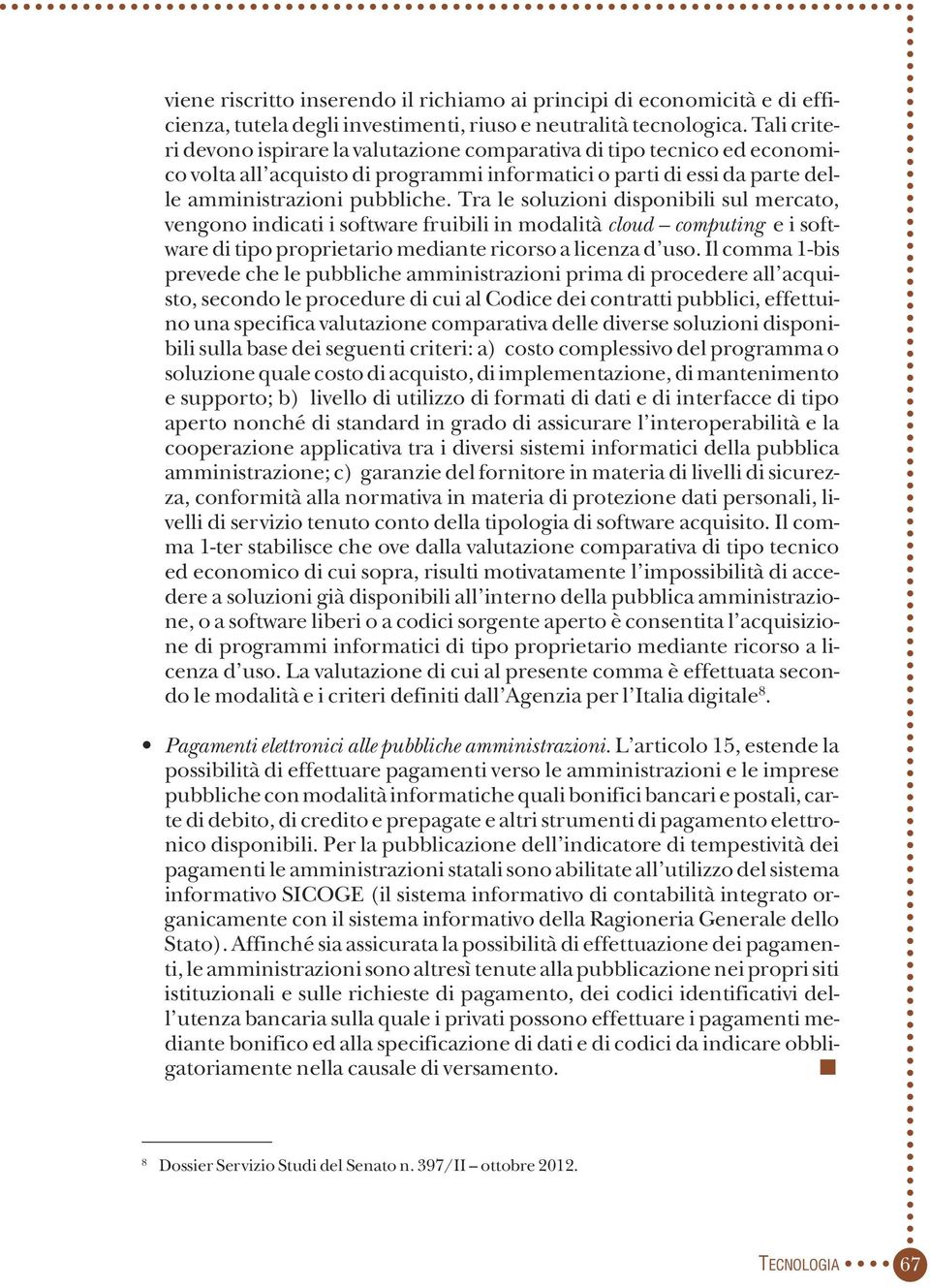 Tra le soluzioni disponibili sul mercato, vengono indicati i software fruibili in modalità cloud computing e i software di tipo proprietario mediante ricorso a licenza d uso.