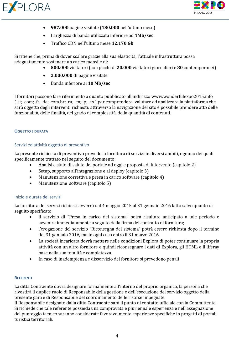 000 visitatori giornalieri e 80 contemporanei) 2.000.000 di pagine visitate Banda inferiore ai 10 Mb/sec I fornitori possono fare riferimento a quanto pubblicato all indirizzo www.wonderfulexpo2015.