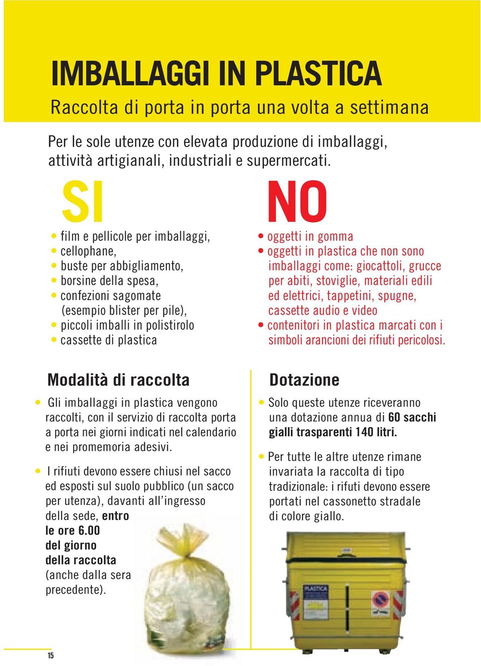 Modalità di raccolta Gli imballaggi in plastica vengono raccolti, con il servizio di raccolta porta a porta nei giorni indicati nel calendario e nei promemoria adesivi.