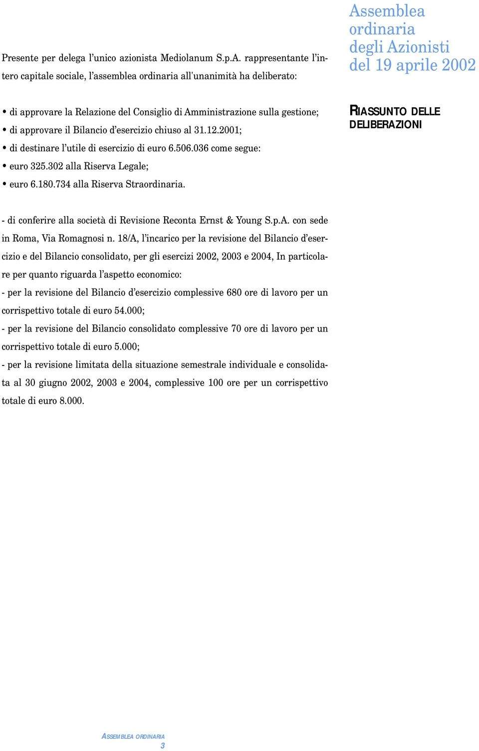 Amministrazione sulla gestione; di approvare il Bilancio d esercizio chiuso al 31.12.2001; di destinare l utile di esercizio di euro 6.506.036 come segue: euro 325.302 alla Riserva Legale; euro 6.180.