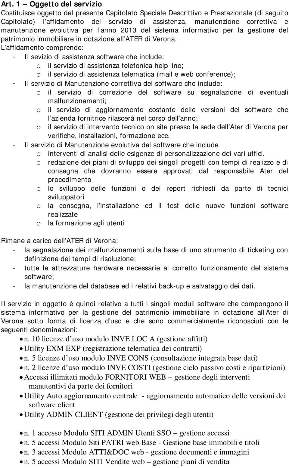 L affidamento comprende: - Il sevizio di assistenza software che include: o il servizio di assistenza telefonica help line; o il servizio di assistenza telematica (mail e web conference); - Il