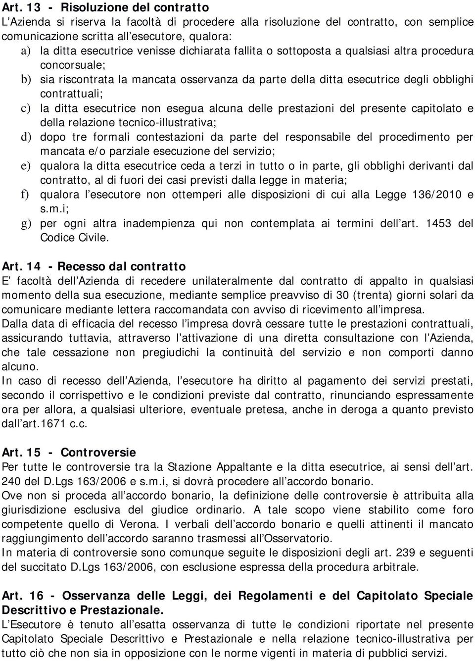 esecutrice non esegua alcuna delle prestazioni del presente capitolato e della relazione tecnico-illustrativa; d) dopo tre formali contestazioni da parte del responsabile del procedimento per mancata