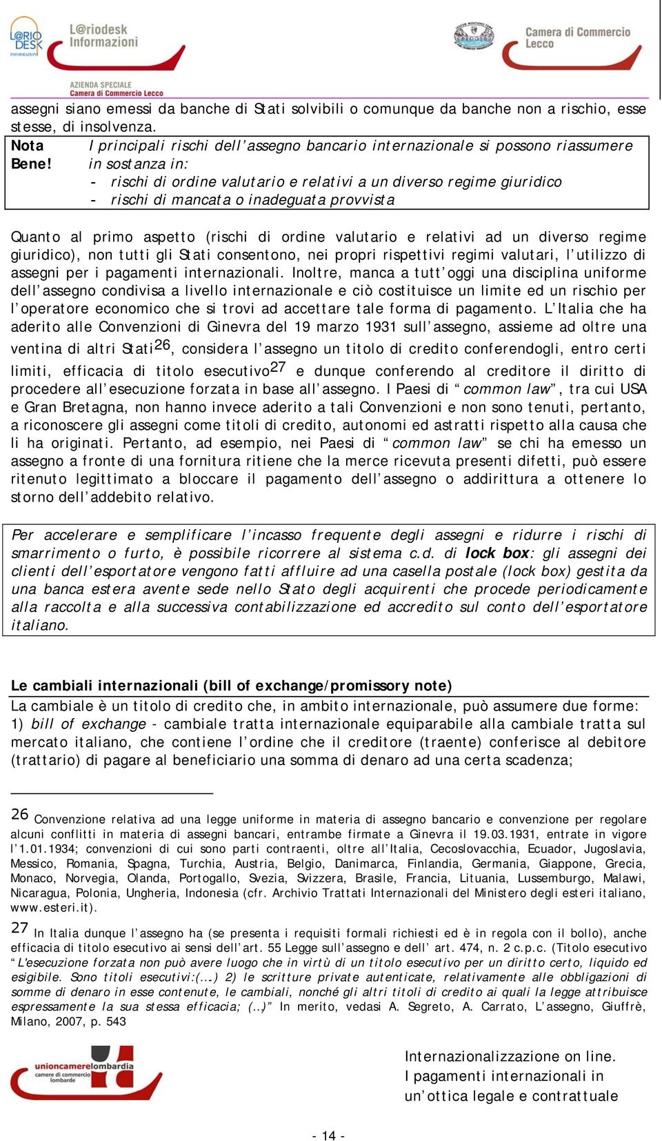 in sostanza in: - rischi di ordine valutario e relativi a un diverso regime giuridico - rischi di mancata o inadeguata provvista Quanto al primo aspetto (rischi di ordine valutario e relativi ad un