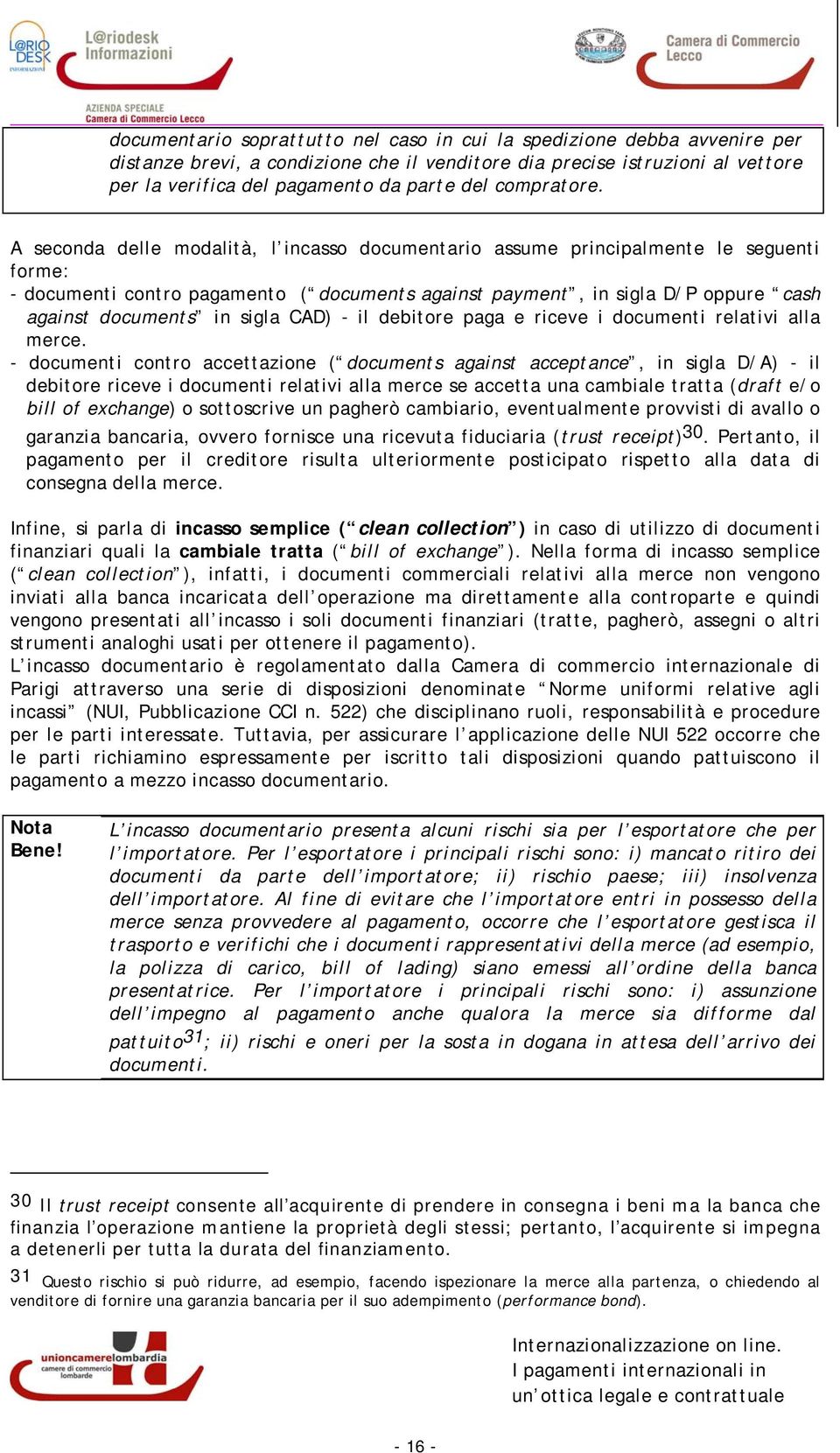 A seconda delle modalità, l incasso documentario assume principalmente le seguenti forme: - documenti contro pagamento ( documents against payment, in sigla D/P oppure cash against documents in sigla