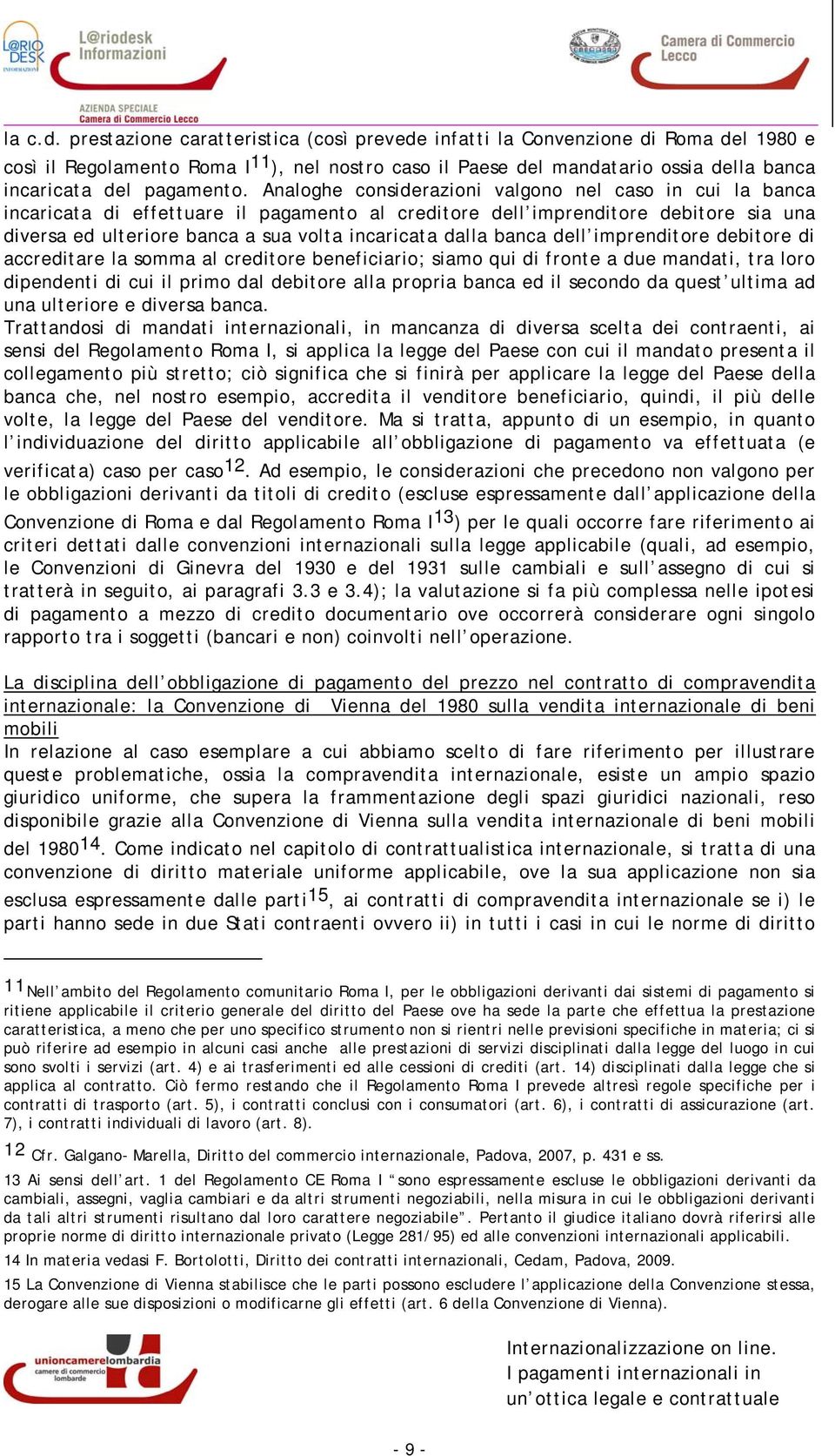 Analoghe considerazioni valgono nel caso in cui la banca incaricata di effettuare il pagamento al creditore dell imprenditore debitore sia una diversa ed ulteriore banca a sua volta incaricata dalla