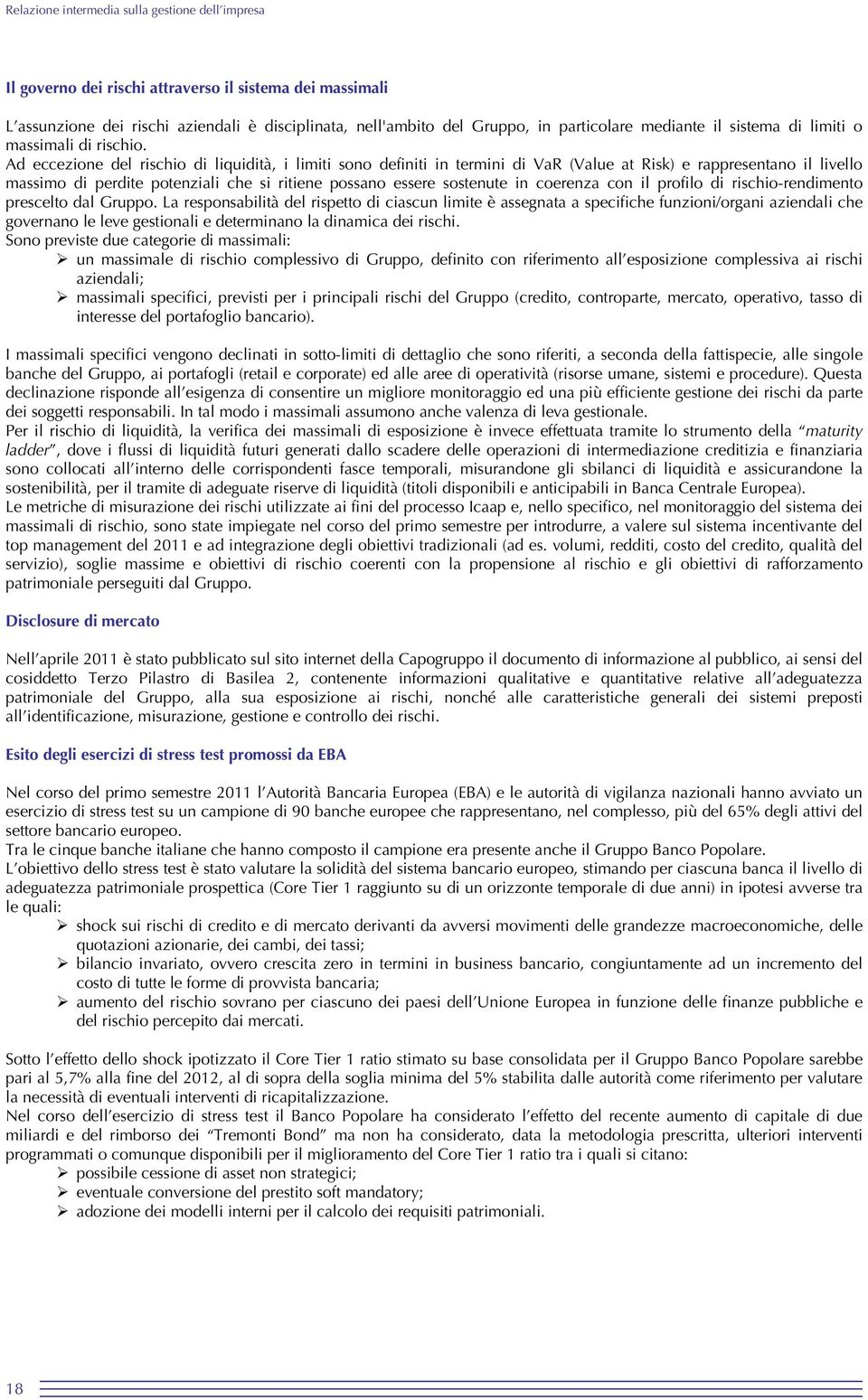 Ad eccezione del rischio di liquidità, i limiti sono definiti in termini di VaR (Value at Risk) e rappresentano il livello massimo di perdite potenziali che si ritiene possano essere sostenute in