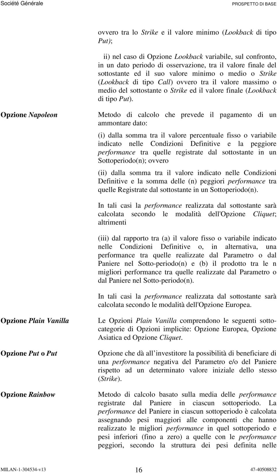 Opzione Napoleon Metodo di calcolo che prevede il pagamento di un ammontare dato: (i) dalla somma tra il valore percentuale fisso o variabile indicato nelle Condizioni Definitive e la peggiore