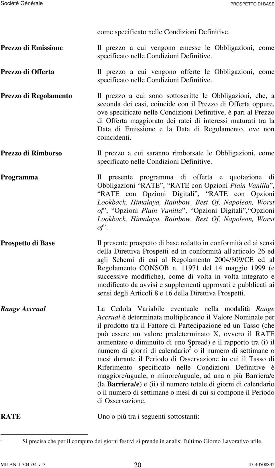 offerte le Obbligazioni,  Il prezzo a cui sono sottoscritte le Obbligazioni, che, a seconda dei casi, coincide con il Prezzo di Offerta oppure, ove specificato nelle Condizioni Definitive, è pari al