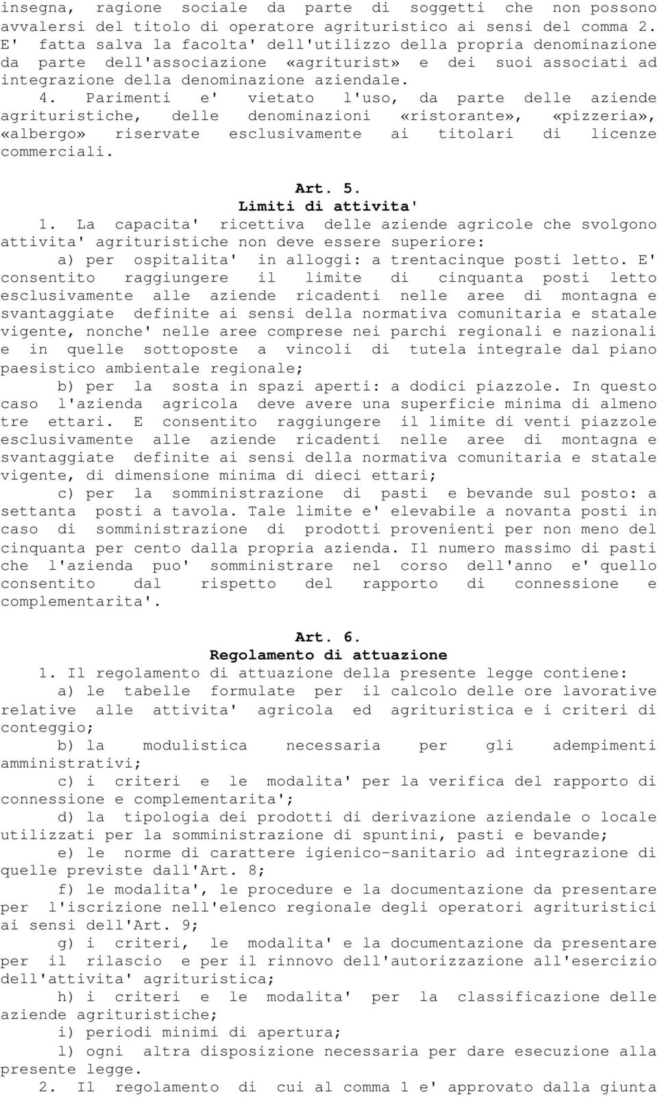 Parimenti e' vietato l'uso, da parte delle aziende agrituristiche, delle denominazioni «ristorante», «pizzeria», «albergo» riservate esclusivamente ai titolari di licenze commerciali. Art. 5.